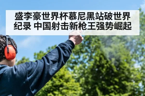 盛李豪世界杯慕尼黑站破世界纪录 中国射击新枪王强势崛起