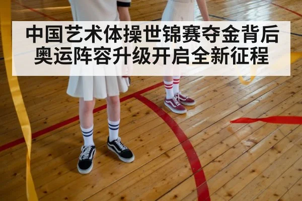 中国艺术体操世锦赛夺金背后 奥运阵容升级开启全新征程