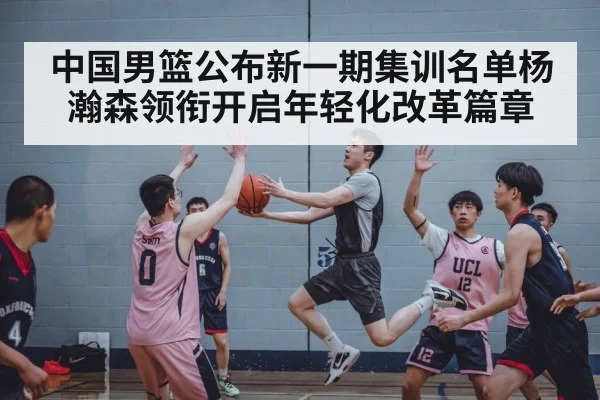 中国男篮公布新一期集训名单杨瀚森领衔开启年轻化改革篇章